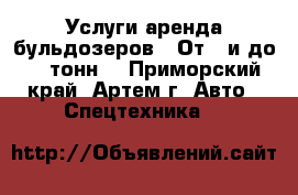 Услуги аренда бульдозеров . От 4 и до 42 тонн. - Приморский край, Артем г. Авто » Спецтехника   